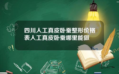 四川人工真皮卧蚕整形价格表人工真皮卧蚕哪里能做