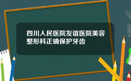四川人民医院友谊医院美容整形科正确保护牙齿