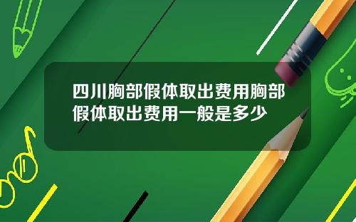 四川胸部假体取出费用胸部假体取出费用一般是多少