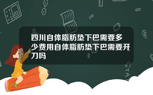 四川自体脂肪垫下巴需要多少费用自体脂肪垫下巴需要开刀吗
