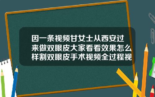 因一条视频甘女士从西安过来做双眼皮大家看看效果怎么样割双眼皮手术视频全过程视频