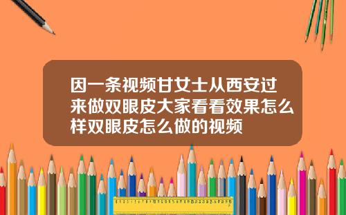 因一条视频甘女士从西安过来做双眼皮大家看看效果怎么样双眼皮怎么做的视频