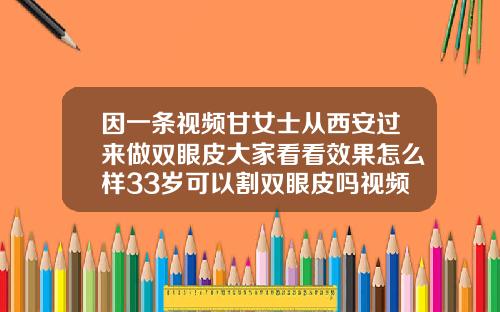 因一条视频甘女士从西安过来做双眼皮大家看看效果怎么样33岁可以割双眼皮吗视频