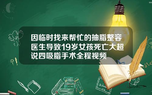 因临时找来帮忙的抽脂整容医生导致19岁女孩死亡大超说四吸脂手术全程视频