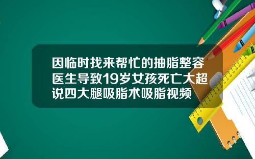 因临时找来帮忙的抽脂整容医生导致19岁女孩死亡大超说四大腿吸脂术吸脂视频