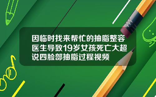 因临时找来帮忙的抽脂整容医生导致19岁女孩死亡大超说四脸部抽脂过程视频