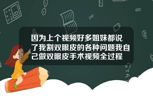 因为上个视频好多姐妹都说了我割双眼皮的各种问题我自己做双眼皮手术视频全过程