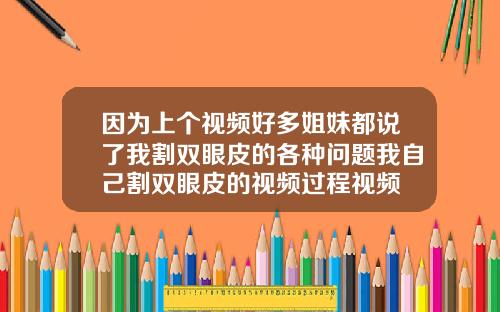 因为上个视频好多姐妹都说了我割双眼皮的各种问题我自己割双眼皮的视频过程视频