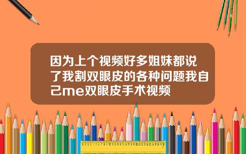 因为上个视频好多姐妹都说了我割双眼皮的各种问题我自己me双眼皮手术视频
