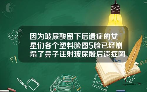 因为玻尿酸留下后遗症的女星们各个塑料脸图5脸已经崩塌了鼻子注射玻尿酸后遗症图片
