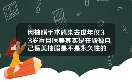 因抽脂手术感染去世年仅33岁盲目医美其实是在毁掉自己医美抽脂是不是永久性的