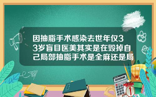 因抽脂手术感染去世年仅33岁盲目医美其实是在毁掉自己局部抽脂手术是全麻还是局麻