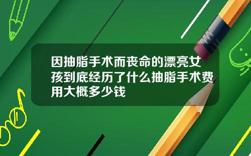 因抽脂手术而丧命的漂亮女孩到底经历了什么抽脂手术费用大概多少钱