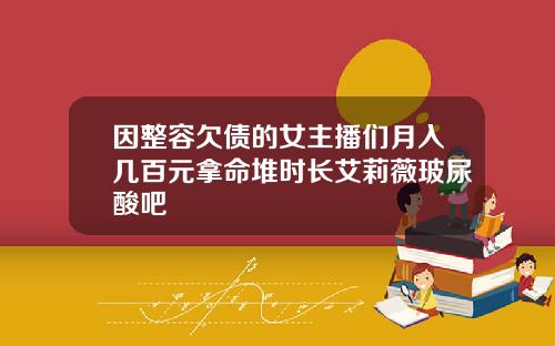 因整容欠债的女主播们月入几百元拿命堆时长艾莉薇玻尿酸吧