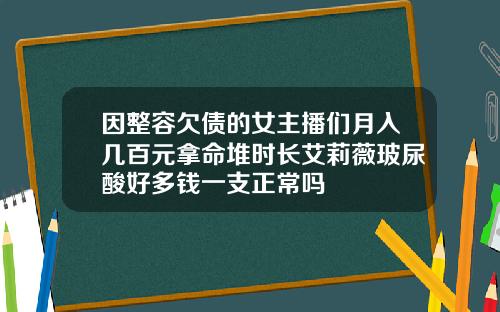 因整容欠债的女主播们月入几百元拿命堆时长艾莉薇玻尿酸好多钱一支正常吗