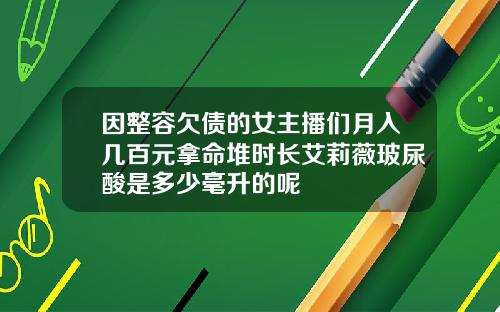 因整容欠债的女主播们月入几百元拿命堆时长艾莉薇玻尿酸是多少毫升的呢