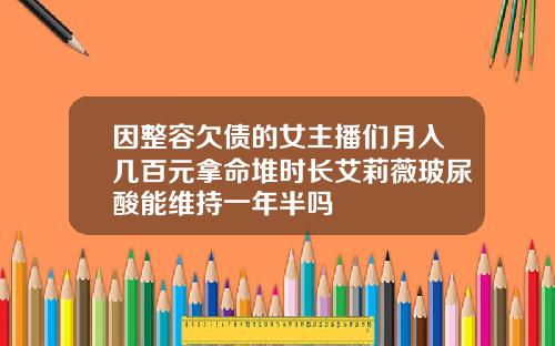 因整容欠债的女主播们月入几百元拿命堆时长艾莉薇玻尿酸能维持一年半吗