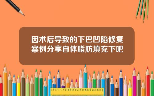 因术后导致的下巴凹陷修复案例分享自体脂肪填充下吧