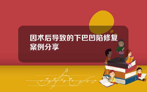 因术后导致的下巴凹陷修复案例分享