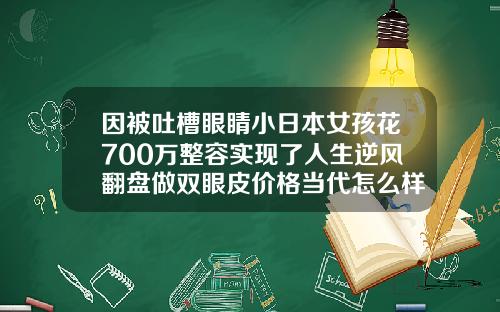 因被吐槽眼睛小日本女孩花700万整容实现了人生逆风翻盘做双眼皮价格当代怎么样