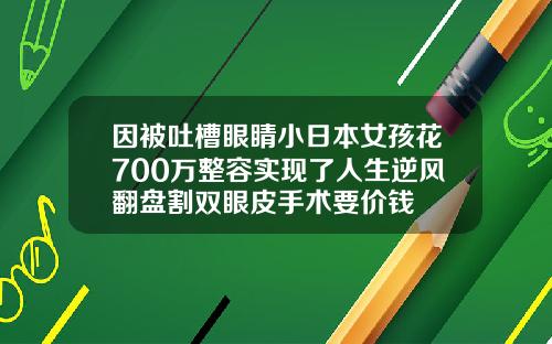因被吐槽眼睛小日本女孩花700万整容实现了人生逆风翻盘割双眼皮手术要价钱
