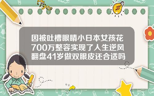 因被吐槽眼睛小日本女孩花700万整容实现了人生逆风翻盘41岁做双眼皮还合适吗