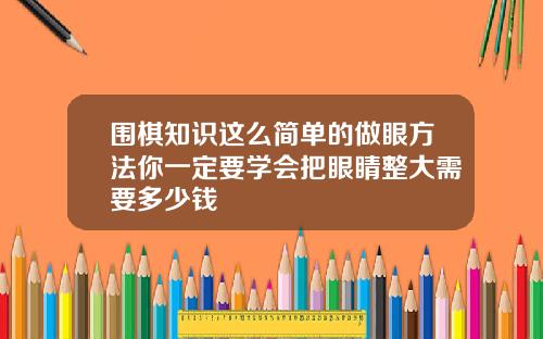 围棋知识这么简单的做眼方法你一定要学会把眼睛整大需要多少钱