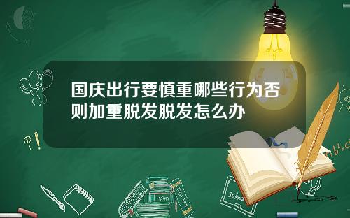 国庆出行要慎重哪些行为否则加重脱发脱发怎么办