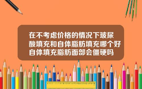 在不考虑价格的情况下玻尿酸填充和自体脂肪填充哪个好自体填充脂肪面部会僵硬吗