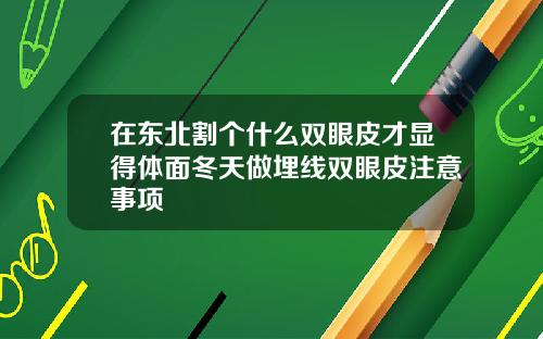 在东北割个什么双眼皮才显得体面冬天做埋线双眼皮注意事项