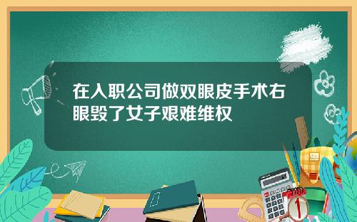 在入职公司做双眼皮手术右眼毁了女子艰难维权