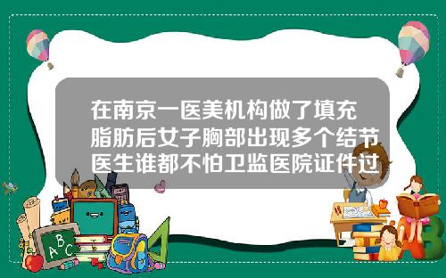在南京一医美机构做了填充脂肪后女子胸部出现多个结节医生谁都不怕卫监医院证件过期乳房抽脂肪一般多少钱