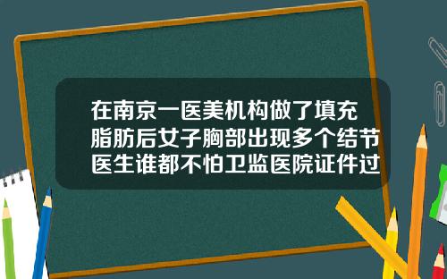 在南京一医美机构做了填充脂肪后女子胸部出现多个结节医生谁都不怕卫监医院证件过期脂肪填充一年后结节为什么反复肿痛