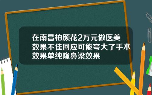 在南昌柏颜花2万元做医美效果不佳回应可能夸大了手术效果单纯隆鼻梁效果