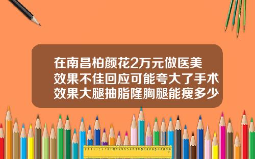 在南昌柏颜花2万元做医美效果不佳回应可能夸大了手术效果大腿抽脂隆胸腿能瘦多少