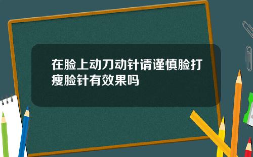 在脸上动刀动针请谨慎脸打瘦脸针有效果吗