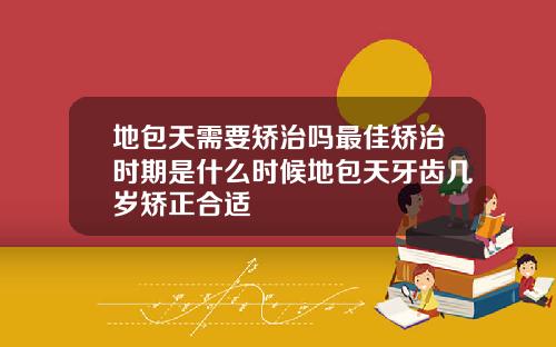 地包天需要矫治吗最佳矫治时期是什么时候地包天牙齿几岁矫正合适