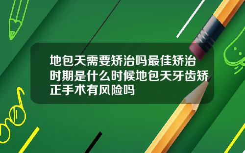 地包天需要矫治吗最佳矫治时期是什么时候地包天牙齿矫正手术有风险吗