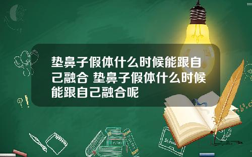 垫鼻子假体什么时候能跟自己融合 垫鼻子假体什么时候能跟自己融合呢