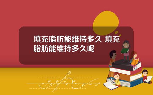 填充脂肪能维持多久 填充脂肪能维持多久呢