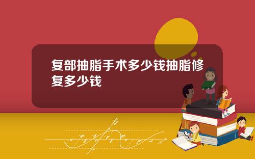 复部抽脂手术多少钱抽脂修复多少钱