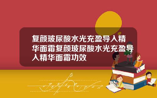 复颜玻尿酸水光充盈导入精华面霜复颜玻尿酸水光充盈导入精华面霜功效
