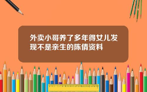 外卖小哥养了多年得女儿发现不是亲生的陈倩资料