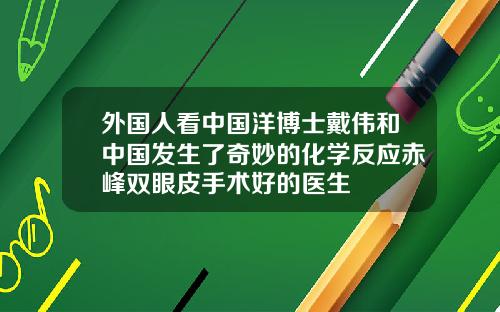 外国人看中国洋博士戴伟和中国发生了奇妙的化学反应赤峰双眼皮手术好的医生
