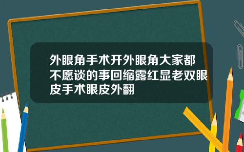 外眼角手术开外眼角大家都不愿谈的事回缩露红显老双眼皮手术眼皮外翻