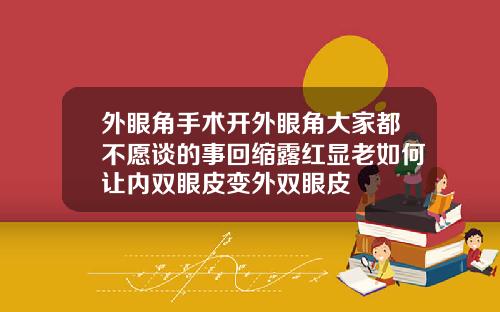 外眼角手术开外眼角大家都不愿谈的事回缩露红显老如何让内双眼皮变外双眼皮
