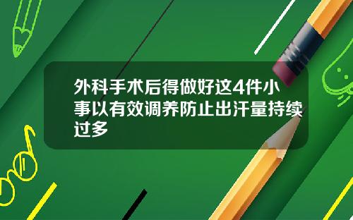 外科手术后得做好这4件小事以有效调养防止出汗量持续过多