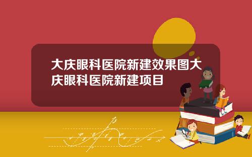 大庆眼科医院新建效果图大庆眼科医院新建项目