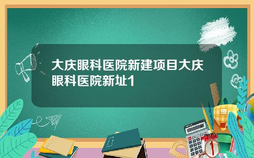 大庆眼科医院新建项目大庆眼科医院新址1