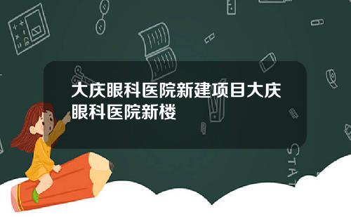 大庆眼科医院新建项目大庆眼科医院新楼
